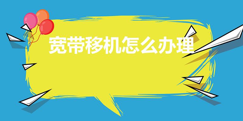 宽带移机怎么办理（现在宽带移机怎么办理）