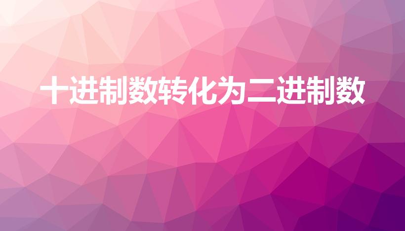 十进制数转化为二进制数（十进制数转二进制数怎么转换）