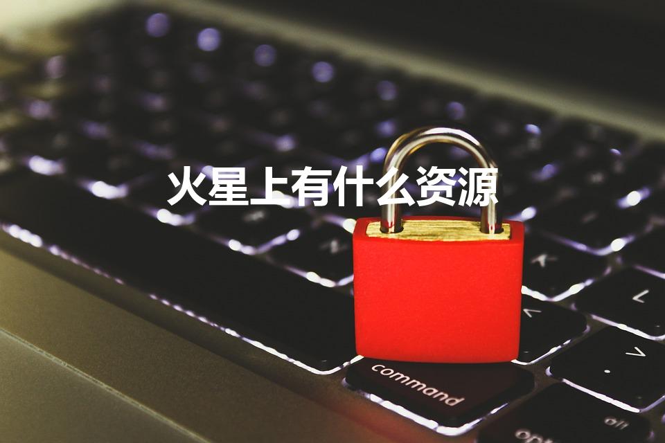 火星上有什么资源（火星上有哪些资源）
