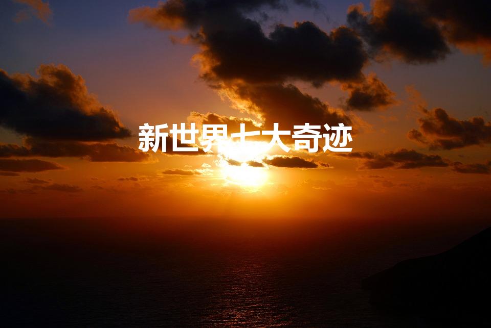 新世界七大奇迹（世界新七大奇迹究竟是哪些）