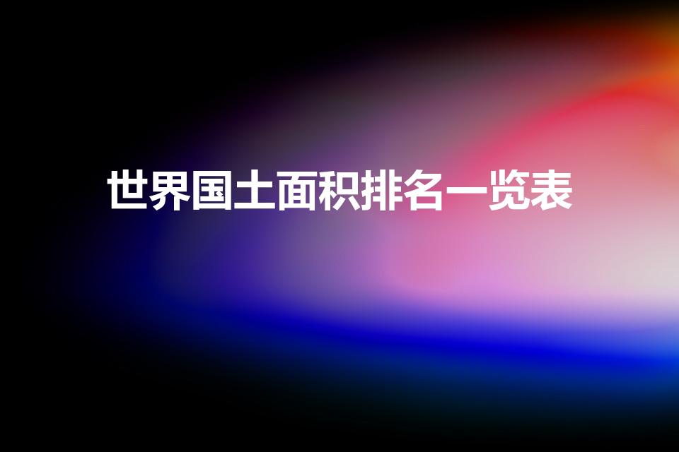 世界国土面积排名一览表（世界各国领土面积排名）