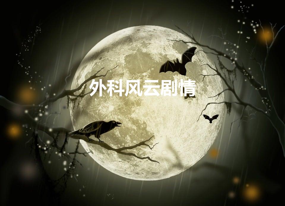 外科风云剧情（简述外科风云电视剧的内容是怎样的）