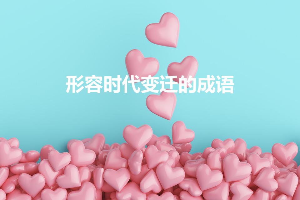 形容时代变迁的成语（表示时代变迁的成语）