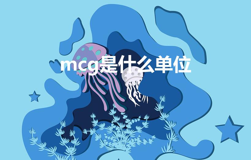 mcg是什么单位（mcg 是什么单位）