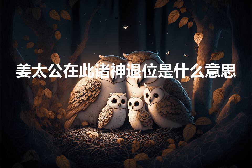 姜太公在此诸神退位是什么意思