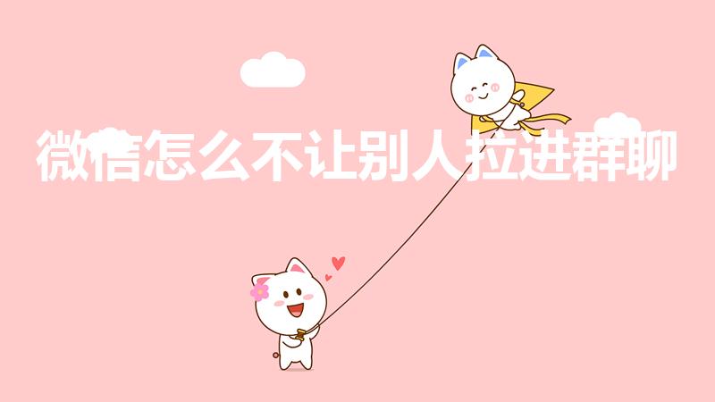 微信怎么不让别人拉进群聊（微信如何不让拉入群）