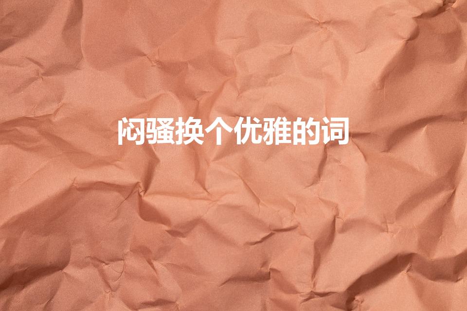 闷骚换个优雅的词（闷骚的同义词是什么）
