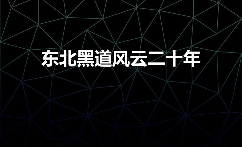 东北黑道风云二十年（东北往事黑道风云20年原型是谁啊）