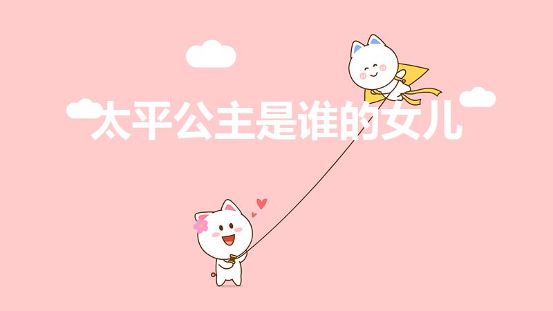 太平公主是谁的女儿（上官婉儿和太平公主到底是什么关系）
