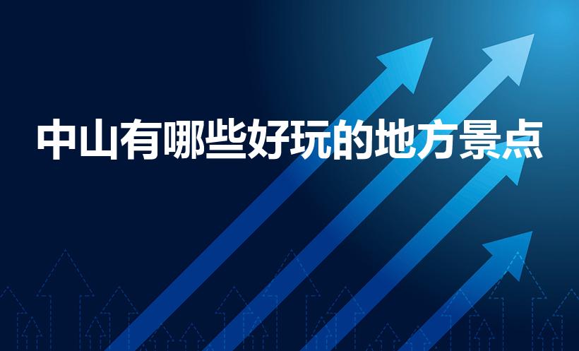 中山有哪些好玩的地方景点（广东中山有哪些好玩的地方）