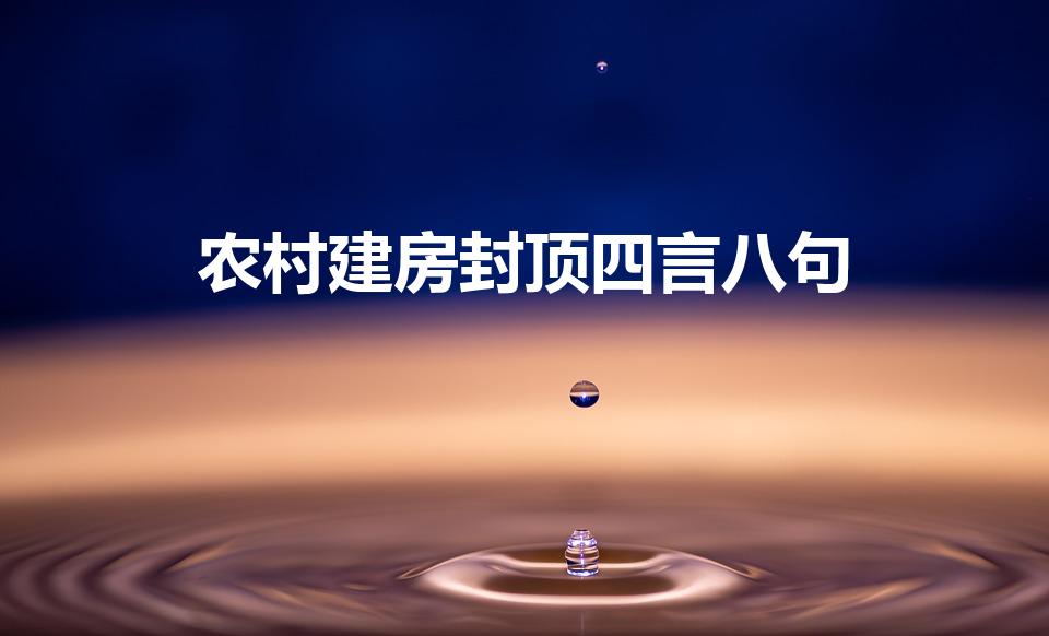 农村建房封顶四言八句（农村建房上梁说什么好话）