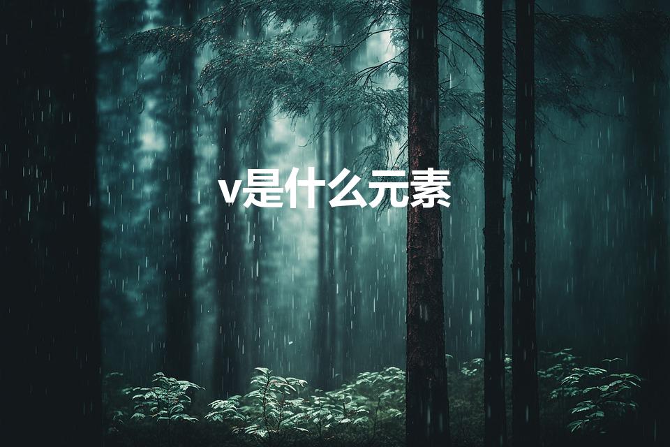 v是什么元素（V是什么化学元素啊）