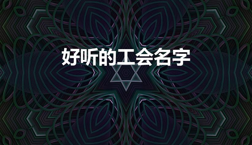 好听的工会名字（好听的公会名字有哪些）