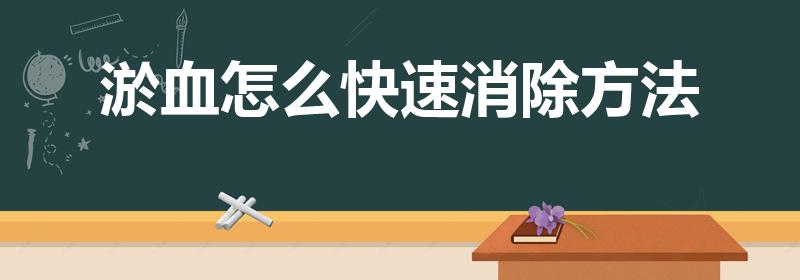 淤血怎么快速消除方法（怎么消除淤血）