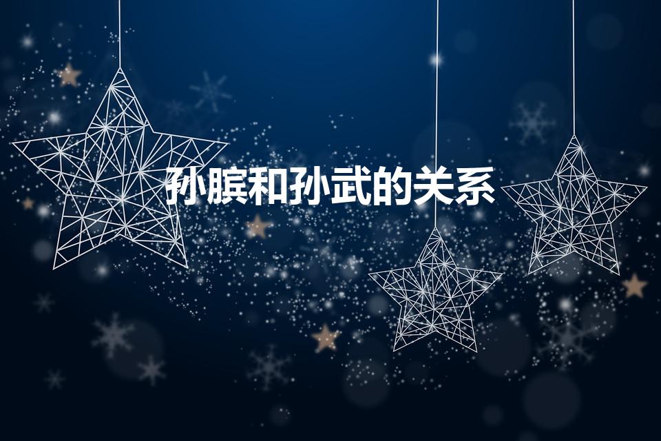 孙膑和孙武的关系（孙武和孙膑的关系是什么）