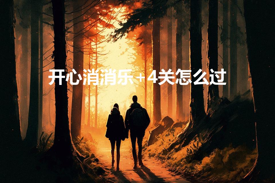 开心消消乐+4关怎么过（开心消消乐隐藏4关攻略）