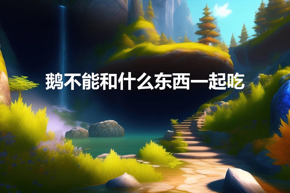 鹅不能和什么东西一起吃（鹅肉与哪些食物相克）