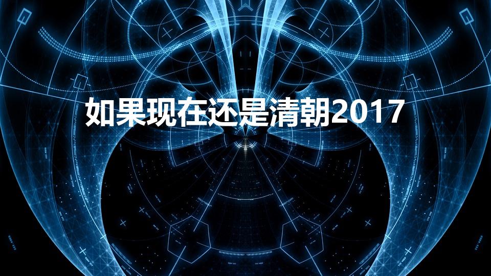 如果现在还是清朝2017（如果现在是清朝）