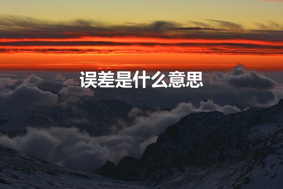 误差是什么意思（误差的意思误差的意思是什么）
