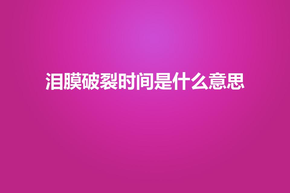 泪膜破裂时间是什么意思（什么是泪液破裂时间）
