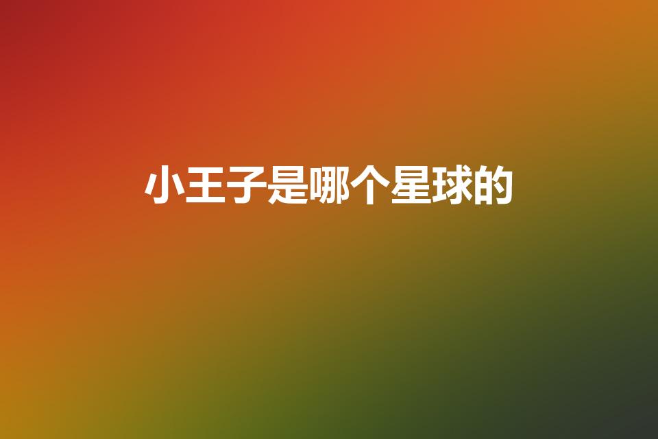 小王子是哪个星球的（小王子来自哪颗星球呢）