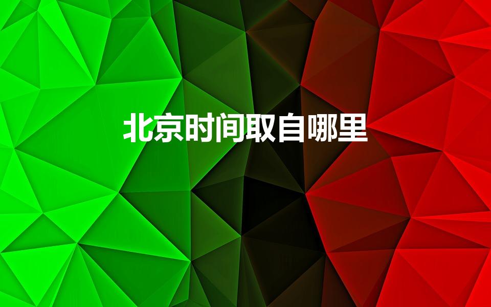 北京时间取自哪里（北京时间取自那个城市）