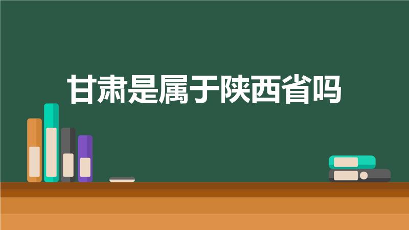 甘肃是属于陕西省吗（甘肃属于陕西地区吗、）