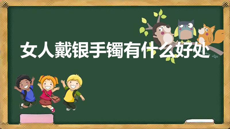 女人戴银手镯有什么好处（女性带银手镯有那些好处）