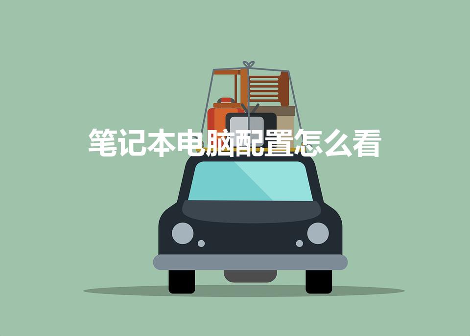 笔记本电脑配置怎么看（笔记本电脑怎么看配置）