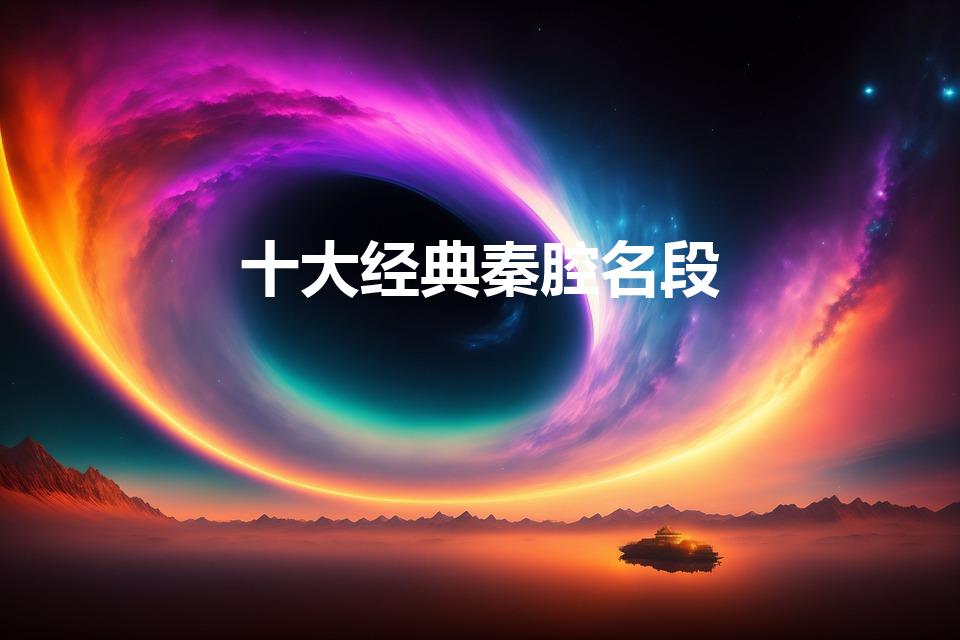 十大经典秦腔名段（秦腔曲牌十大名曲）