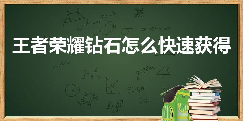 王者荣耀钻石怎么快速获得（怎么快速获得钻石）