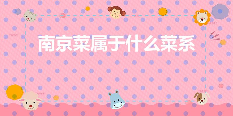 南京菜属于什么菜系（南京属于哪里的菜系,是不是淮扬菜）