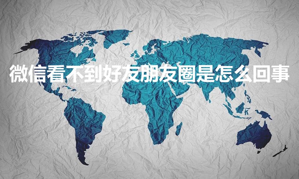 微信看不到好友朋友圈是怎么回事