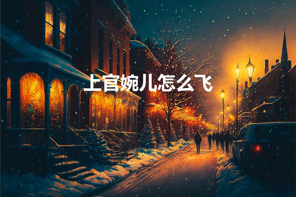 上官婉儿怎么飞（王者荣耀婉儿怎么飞）