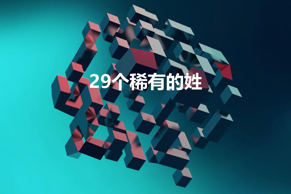 29个稀有的姓（稀有姓氏有哪些）