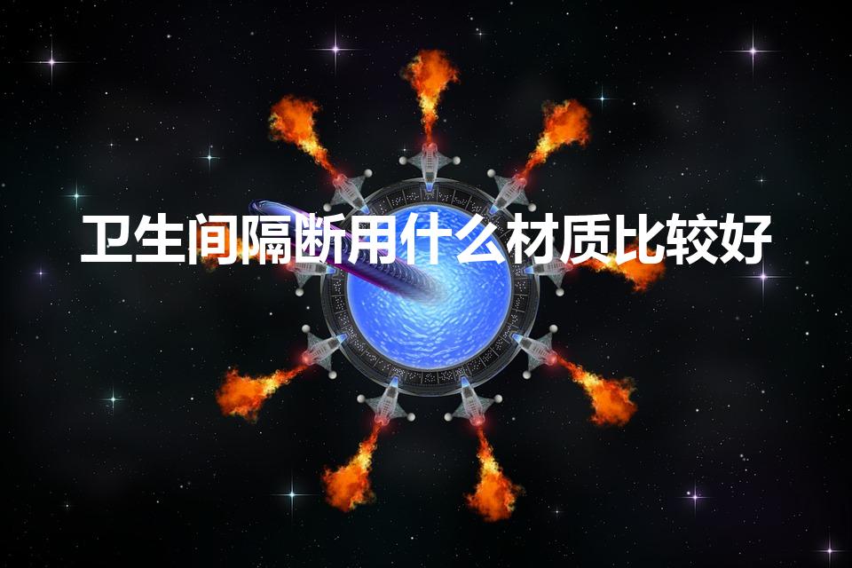 卫生间隔断用什么材质比较好（卫生间隔断用什么材料好）
