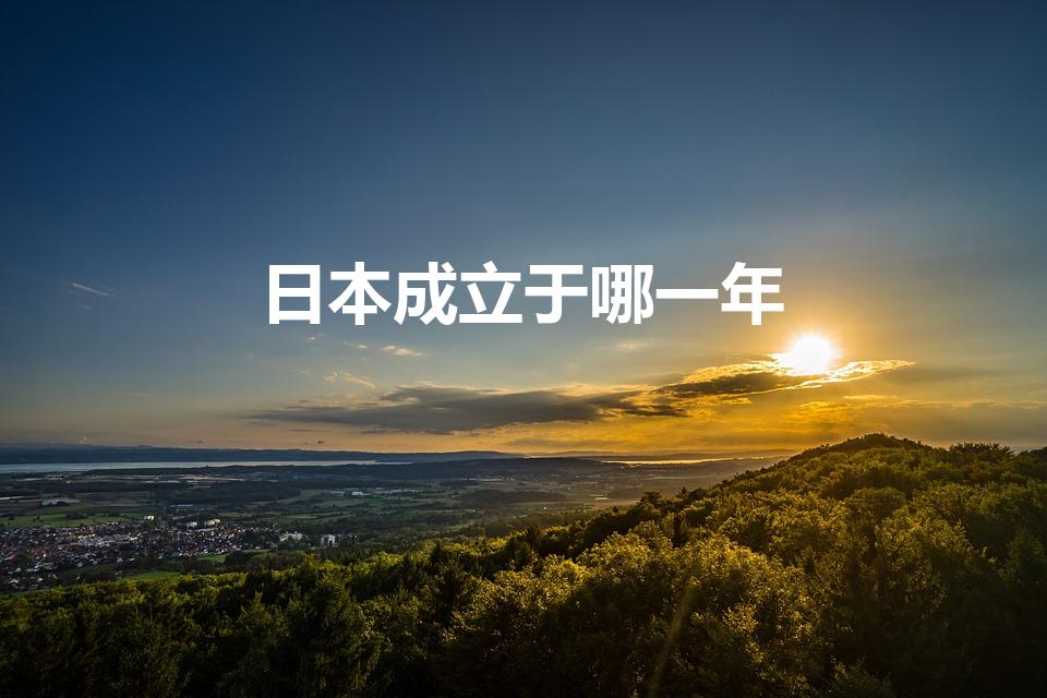 日本成立于哪一年（日本是哪一年建国的）