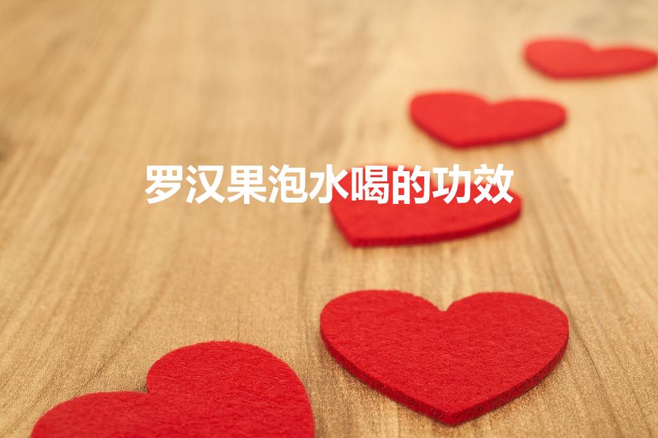 罗汉果泡水喝的功效（喝罗汉果水有什么好处）