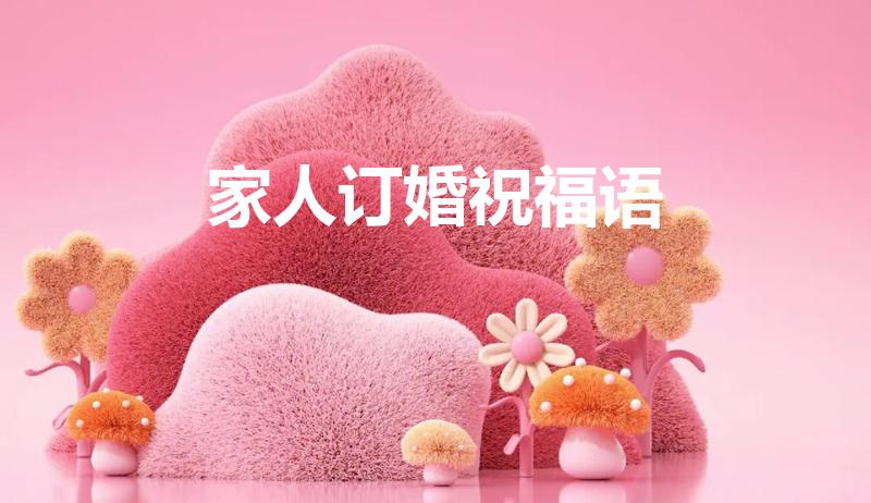 家人订婚祝福语（家人订婚了怎么祝福）