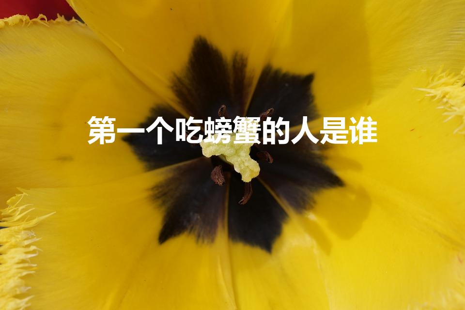 第一个吃螃蟹的人是谁（历史上,谁是第一个吃螃蟹的人）