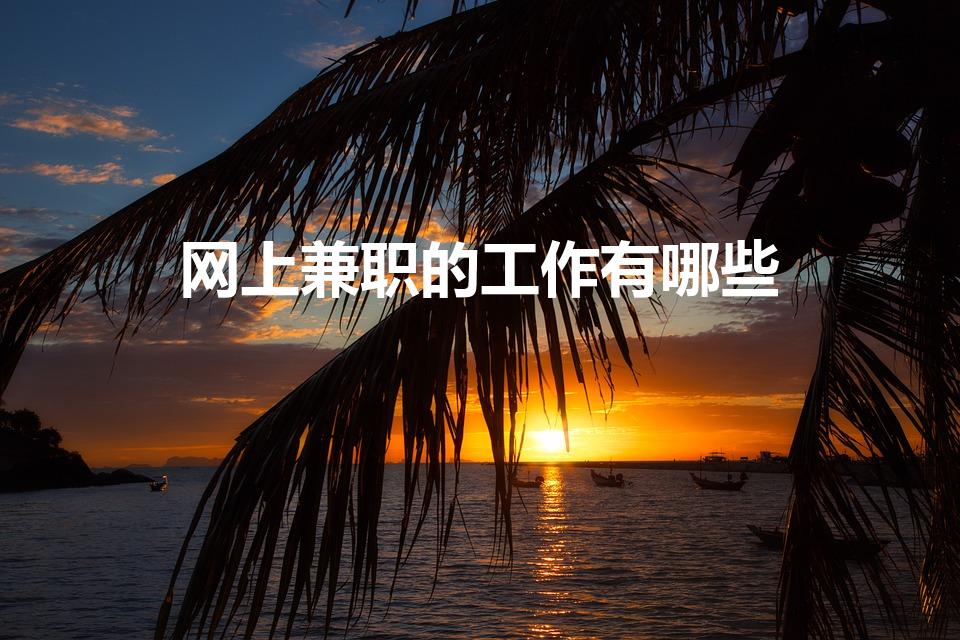 网上兼职的工作有哪些（在网上可以找到哪些兼职工作）