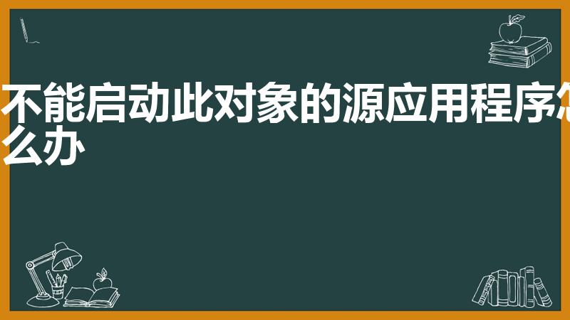 不能启动此对象的源应用程序怎么办