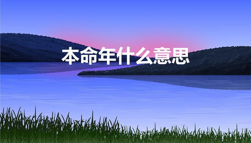 本命年什么意思（本命年是什么意思什么是本命年）