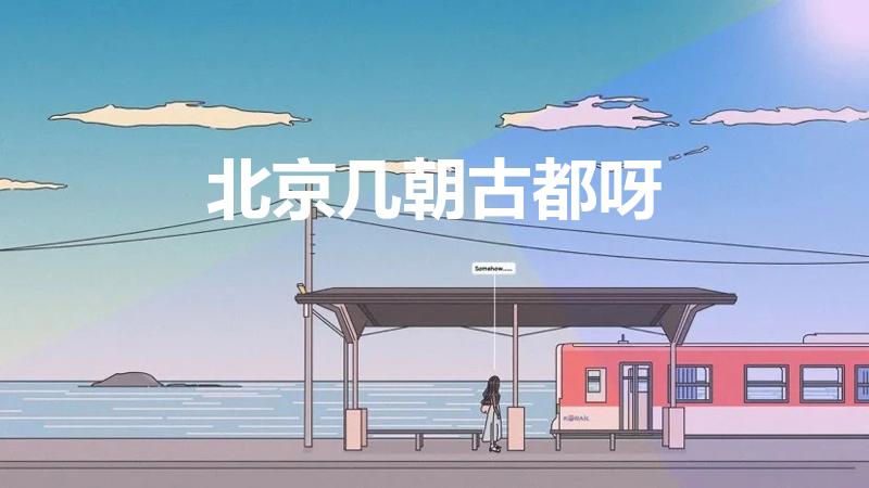 北京几朝古都呀（北京市是几朝古都）