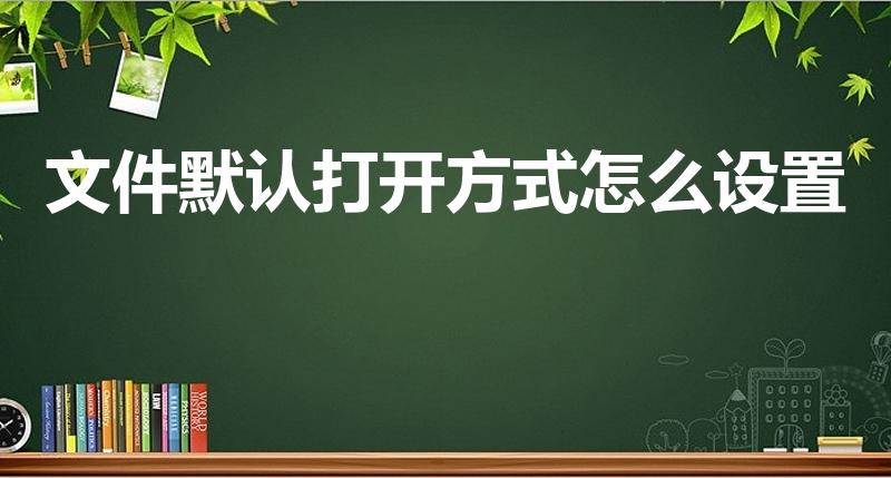 文件默认打开方式怎么设置（电脑上默认打开方式在哪设置）