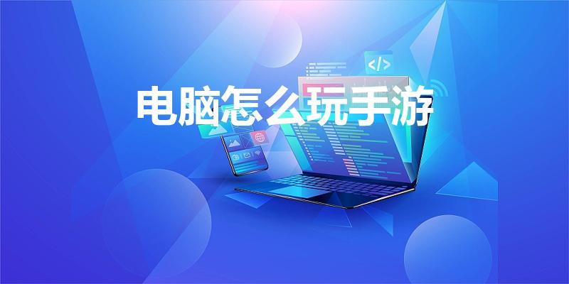 电脑怎么玩手游（如何在电脑上玩手游）
