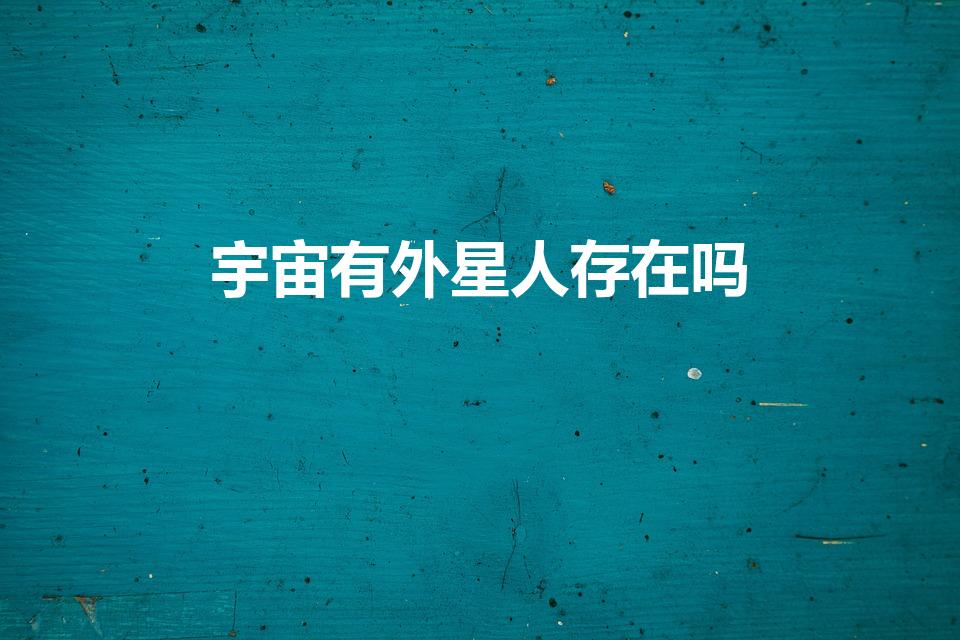 宇宙有外星人存在吗（宇宙中真有外星人吗）