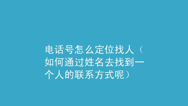 怎样通过姓名找到一个人的联系方式（5个方法帮助你）