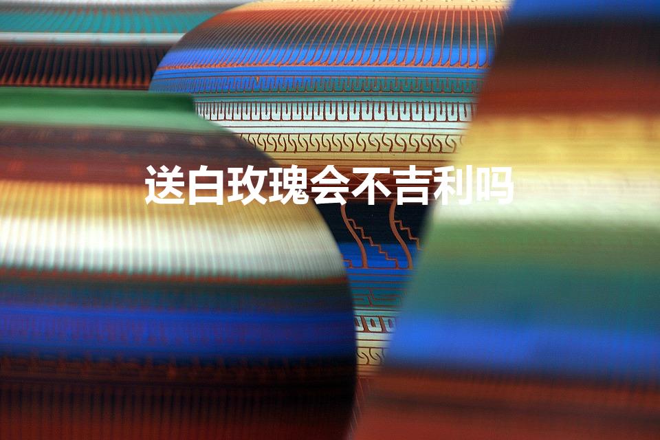 送白玫瑰会不吉利吗（送白色玫瑰忌讳吗）