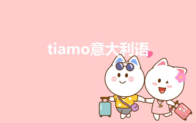 tiamo意大利语（Tiamo 是什么意思）